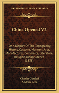 China Opened V2: Or A Display Of The Topography, History, Customs, Manners, Arts, Manufactures, Commerce, Literature, Religion, Jurisprudence (1838)