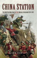 China Station: The British Military in the Middle Kingdom 1839 1997