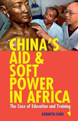 China's Aid & Soft Power in Africa: The Case of Education & Training - King, Kenneth