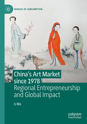 China's Art Market since 1978: Regional Entrepreneurship and Global Impact - Ma, Li