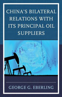 China's Bilateral Relations with Its Principal Oil Suppliers - Eberling, George G.