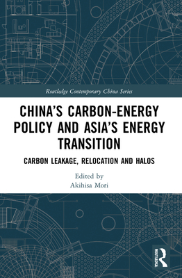 China's Carbon-Energy Policy and Asia's Energy Transition: Carbon Leakage, Relocation and Halos - Mori, Akihisa (Editor)