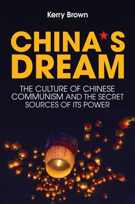 China's Dream: The Culture of Chinese Communism and the Secret Sources of its Power - Brown, Kerry