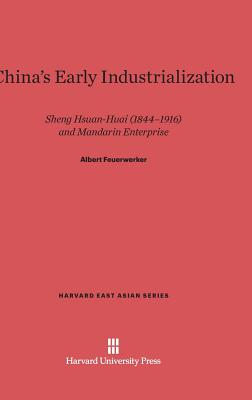 China's Early Industrialization: Sheng Hsuan-Huai (1844-1916) and Mandarin Enterprise - Feuerwerker, Albert