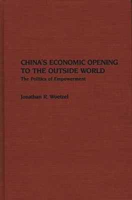 China's Economic Opening to the Outside World: The Politics of Empowerment - Woetzel, Jonathan R