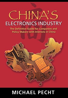 China's Electronics Industry: The Definitive Guide for Companies and Policy Makers with Interest in China - Pecht, Michael G