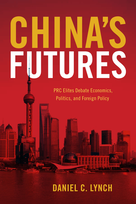China's Futures: PRC Elites Debate Economics, Politics, and Foreign Policy - Lynch, Daniel C