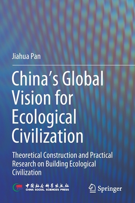 China's Global Vision for Ecological Civilization: Theoretical Construction and Practical Research on Building Ecological Civilization - Pan, Jiahua, and Wu, Dan (Translated by)