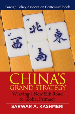 China's Grand Strategy: Weaving a New Silk Road to Global Primacy - Kashmeri, Sarwar A, and LaTeef, Noel V (Foreword by)