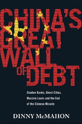 China's Great Wall of Debt: Shadow Banks, Ghost Cities, Massive Loans and the End of the Chinese Miracle - McMahon, Dinny