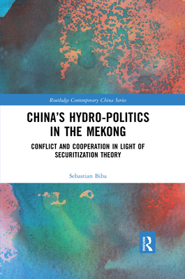 China's Hydro-politics in the Mekong: Conflict and Cooperation in Light of Securitization Theory - Biba, Sebastian