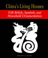 China's Living Houses: Folk Beliefs, Symbols, and Household Ornamentation - Knapp, Ronald G