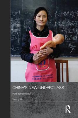 China's New Underclass: Paid Domestic Labour - Hu, Xinying
