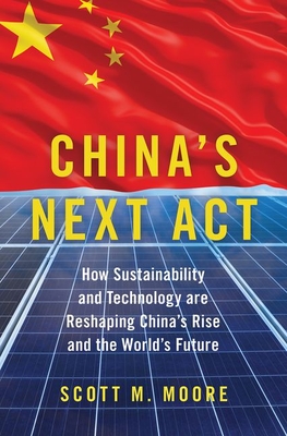 China's Next ACT: How Sustainability and Technology Are Reshaping China's Rise and the World's Future - Moore, Scott M