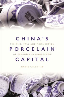 China's Porcelain Capital: The Rise, Fall and Reinvention of Ceramics in Jingdezhen - Gillette, Maris Boyd