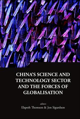 China's Science and Technology Sector and the Forces of Globalisation - Thomson, Elspeth (Editor), and Sigurdson, Jon (Editor)