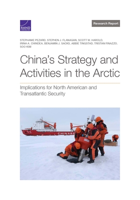 China's Strategy and Activities in the Arctic: Implications for North American and Transatlantic Security, Updated - Pezard, Stephanie, and Flanagan, Stephen J, and Harold, Scott W