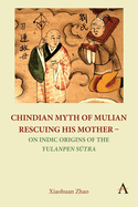 Chindian Myth of Mulian Rescuing His Mother - On Indic Origins of the Yulanpen S tra: Debate and Discussion