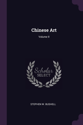 Chinese Art; Volume II - Bushell, Stephen W