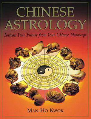 Chinese Astrology: Forecast Your Future from Your Chinese Horoscope - Kwok, Man-Ho