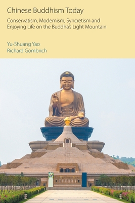 Chinese Buddhism Today: Conservatism, Modernism, Syncretism and Enjoying Life on the Buddha's Light Mountain - Yao, Yu-Shuang, and Gombrich, Richard