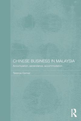 Chinese Business in Malaysia: Accumulation, Ascendance, Accommodation - Gomez, Terence