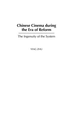Chinese Cinema during the Era of Reform: The Ingenuity of the System - Zhu, Ying