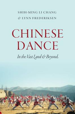 Chinese Dance: In the Vast Land and Beyond - Chang, Shih-Ming Li, and Frederiksen, Lynn E, and Wilcox, Emily