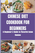 Chinese Diet Cookbook for Beginners: A Beginner's Guide to Flavorful Asian Cuisine