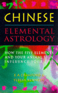 Chinese Elemental Astrology: How the Five Elements and Your Animal Sign Influence Your Life - Crawford, E.A., and Kennedy, Teresa