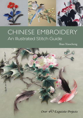 Chinese Embroidery: An Illustrated Stitch Guide - 40 Exquisite Projects - Shao, Xiaocheng, and Xiao, Lin (Photographer)