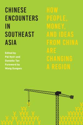 Chinese Encounters in Southeast Asia: How People, Money, and Ideas from China Are Changing a Region - Nyri, Pl (Editor), and Tan, Danielle (Editor), and Wang Gungwu (Foreword by)