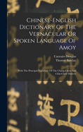 Chinese-english Dictionary Of The Vernacular Or Spoken Language Of Amoy: With The Principal Variations Of The Chang-chew And Chin-chew Dialects