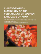 Chinese-English Dictionary of the Vernacular or Spoken Language of Amoy; With the Principal Variations of the Chang-Chew and Chin-Chew Dialects