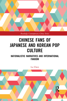 Chinese Fans of Japanese and Korean Pop Culture: Nationalistic Narratives and International Fandom - Chen, Lu