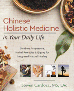 Chinese Holistic Medicine in Your Daily Life: Combine Acupressure, Herbal Remedies & Qigong for Integrated Natural Healing