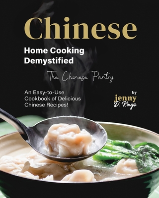 Chinese Home Cooking Demystified: An Easy-to-Use Cookbook of Delicious Chinese Recipes! - D Kings, Jenny