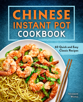 Chinese Instant Pot Cookbook: 60 Quick and Easy Classic Recipes - Wong, Sharon