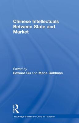 Chinese Intellectuals Between State and Market - Goldman, Merle (Editor), and Gu, Edward (Editor)