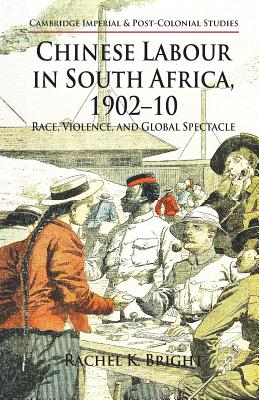 Chinese Labour in South Africa, 1902-10: Race, Violence, and Global Spectacle - Bright, R