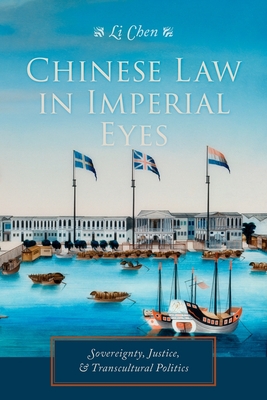 Chinese Law in Imperial Eyes: Sovereignty, Justice, & Transcultural Politics - Chen, Li