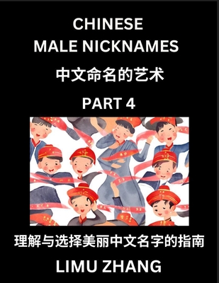 Chinese Male Nicknames (Part 4)- Find Perfect Names for Babies, Young, Teens, Adults, Discover Mandarin Chinese Language, Culture, Pinyin, English, Characters with a Book Series on Chinese Names for Boys - Zhang, Limu