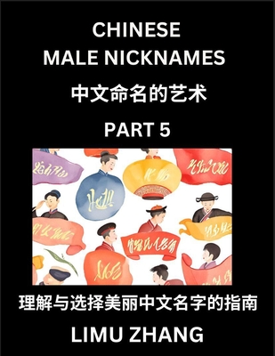 Chinese Male Nicknames (Part 5)- Find Perfect Names for Babies, Young, Teens, Adults, Discover Mandarin Chinese Language, Culture, Pinyin, English, Characters with a Book Series on Chinese Names for Boys - Zhang, Limu