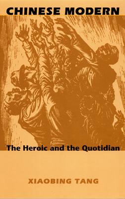 Chinese Modern: The Heroic and the Quotidian - Tang, Xiaobing