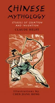 Chinese Mythology: Stories of Creation and Invention - Helft, Claude, and Hariton, Michael (Translated by), and Bedrick, Claudia (Translated by)