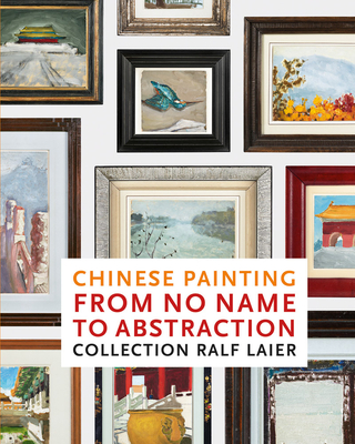 Chinese Painting from No Name to Abstraction: Collection Ralf Laier - Wei, Zhang (Preface by), and Shen, Kuiyi (Text by), and Moorhouse, Paul (Text by)
