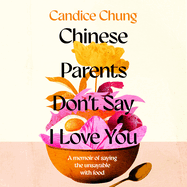 Chinese Parents Don't Say I Love You: A Memoir of Saying the Unsayable with Food