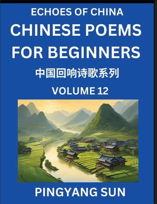 Chinese Poems for Beginners (Part 12)- Echoes of China Poetry Series, Learn Reading Chinese Poetry and Mandarin Chinese Language and Culture, Easy Lessons, Suitable of HSK Test Preparation - Sun, Pingyang