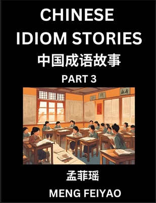 Chinese Short Idiom Stories for Beginners (Part 3)- Discover Mandarin Chinese Language and Culture with Easy Lessons for Beginners, Fast Learn Chinese, HSK All Levels, Kids, Young, Adults, Vocabulary, Pinyin and English for Improving Chinese Reading... - Meng, Feiyao