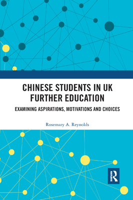 Chinese Students in UK Further Education: Examining Aspirations, Motivations and Choices - Reynolds, Rosemary A